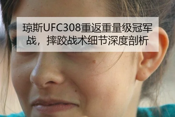 琼斯UFC308重返重量级冠军战，摔跤战术细节深度剖析
