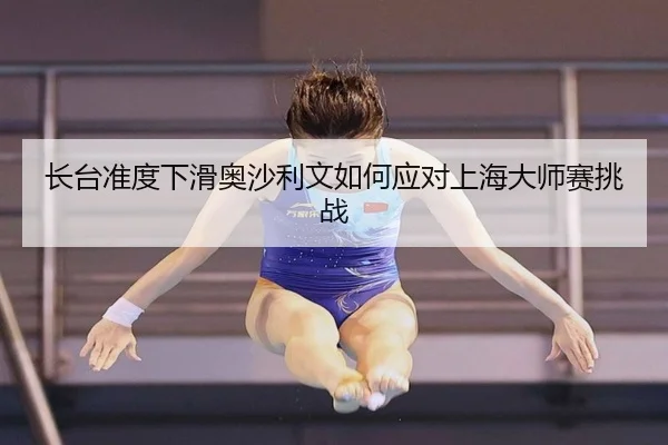 长台准度下滑奥沙利文如何应对上海大师赛挑战