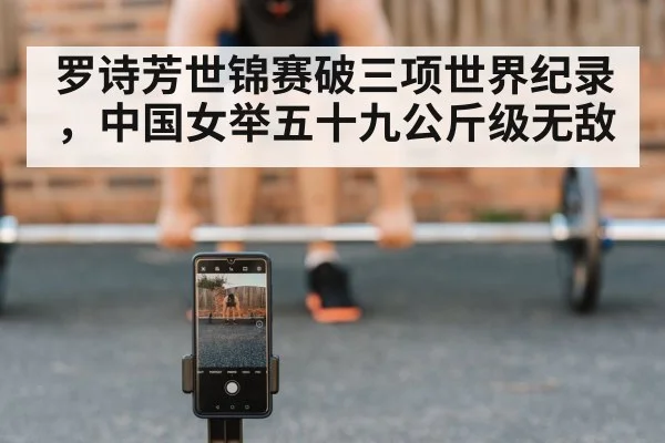罗诗芳世锦赛破三项世界纪录，中国女举五十九公斤级无敌