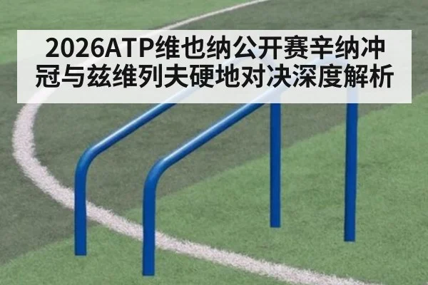 2026ATP维也纳公开赛辛纳冲冠与兹维列夫硬地对决深度解析